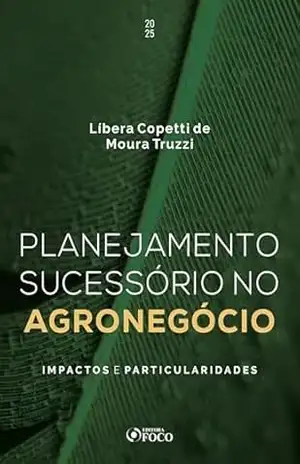 Planejamento sucessório no agronegócio: impactos e particularidades – 1ª Ed – 2025 – Líbera Copetti Moura de Truzzi