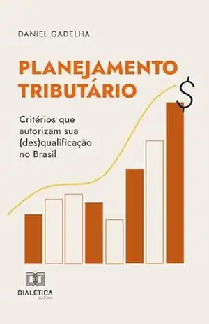 Planejamento Tributário: critérios que autorizam sua (des)qualificação no Brasil – Daniel Gadelha