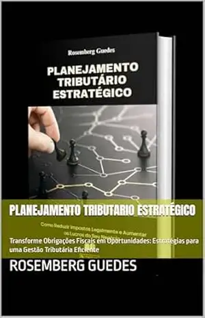 Planejamento Tributario Estratégico: Transforme Obrigações Fiscais em Oportunidades: Estratégias para uma Gestão Tributária Eficiente – Rosemberg Guedes