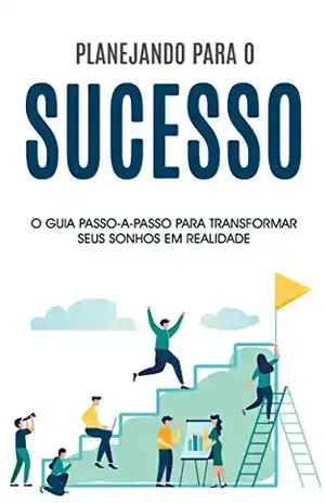 PLANEJANDO O SUCESSO: As etapas detalhadas para alcançar mais sucesso em sua vida, não importa em que situação se encontre agora mesmo - Nilton Barros