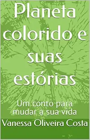 Planeta colorido e suas estórias: Um conto para mudar a sua vida - Vanessa Oliveira Costa