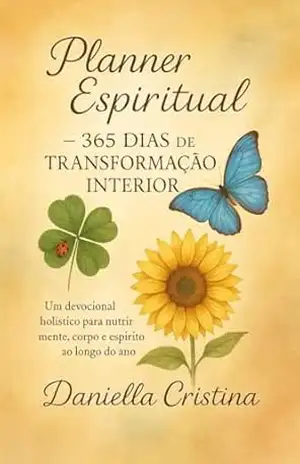 PLANNER ESPIRITUAL – 365 DIAS DE TRANSFORMAÇÃO INTERIOR: UM DEVOCIONAL HOLÍSTICO PARA NUTRIR MENTE, CORPO E ESPÍRITO AO LONGO DO ANO. – Daniella  Cristina