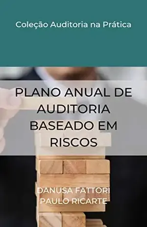 PLANO ANUAL DE AUDITORIA BASEADO EM RISCOS (COLEÇÃO AUDITORIA NA PRÁTICA Livro 1) - Danusa Fattori