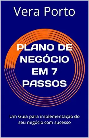 PLANO DE NEGÓCIO EM 7 PASSOS: Um Guia para implementação do seu negócio com sucesso - Vera Porto