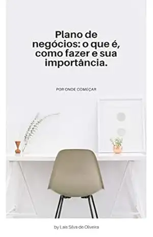 PLANO DE NEGÓCIOS, O QUE É, COMO FAZER E QUAL A SUA IMPORTÂNCIA.: POR ONDE COMEÇAR – LAÍS SILVA DE OLIVEIRA
