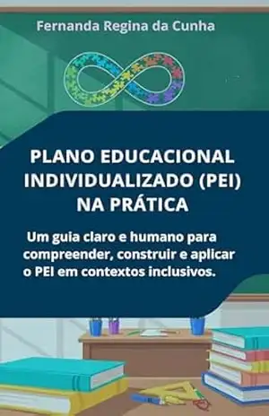 Plano Educacional Individualizado (PEI) na Prática: Um guia claro e humano para compreender, construir e aplicar o PEI em contextos inclusivos – Fernanda Regina da Cunha