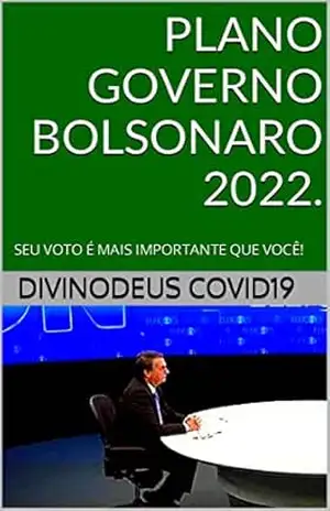 PLANO GOVERNO BOLSONARO 2022.: SEU VOTO É MAIS IMPORTANTE QUE VOCÊ! – DIVINODeus COVID19