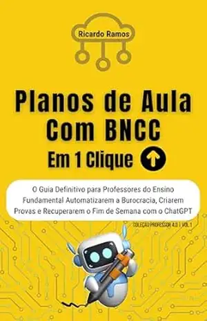 Planos de Aula com BNCC em 1 Clique: O Guia Definitivo para Professores do Ensino Fundamental Automatizarem a Burocracia, Criarem Provas e Recuperarem ... com o ChatGPT (COLEÇÃO PROFESSOR 4.0) - Ricardo Ramos