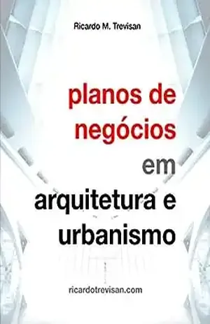 Planos de negócios em Arquitetura e Urbanismo (Gestão Arquitetônica) – Ricardo M. Trevisan