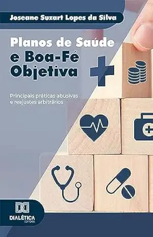 Planos de Saúde e Boa–Fé Objetiva: principais práticas abusivas e reajustes arbitrários - Joseane Suzart Lopes da Silva