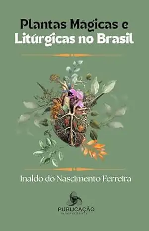 Plantas Mágicas e Litúrgicas no Brasil – Inaldo do Nascimento Ferreira