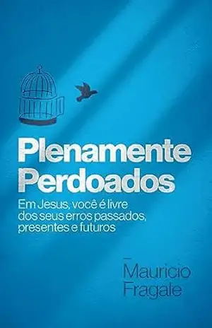 Plenamente Perdoados: Em Jesus, você é livre dos seus erros passados, presentes e futuros. – Mauricio Fragale