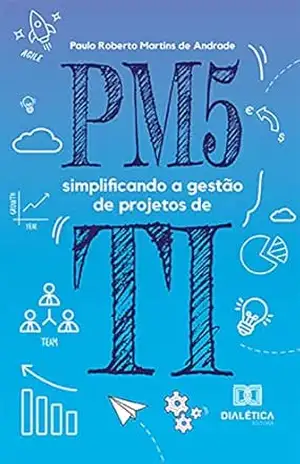 PM5: simplificando a gestão de projetos de TI – Paulo Roberto Martins de Andrade