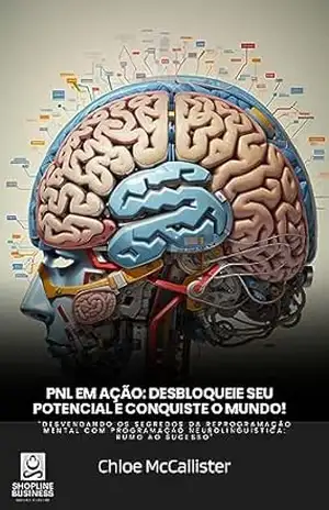 PNL em Ação: Desbloqueie seu Potencial e Conquiste o Mundo! – Chloe McCallister