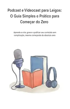 Podcast e Videocast para Leigos: O Guia Simples e Prático para Começar do Zero: Aprenda a criar, gravar e publicar seu conteúdo sem complicação, mesmo começando do absoluto zero – Alexandre Michelin Da Costa