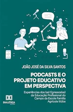 Podcasts e o Projeto Educativo em Perspectiva: Experiências dos(as) Egressos(as) da Educação Profissional do Campo da Escola Família Agrícola Itiúba – João José da Silva Santos