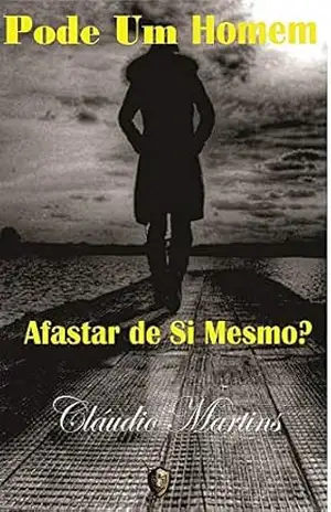 PODE UM HOMEM afastar de Si mesmo (VIDA QUE NASCE DEPOIS DA MORTE Livro 1) – Claudio Martins
