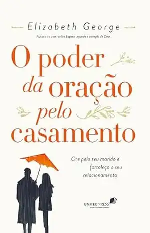 Poder da Oração pelo Casamento: Ore pelo seu marido e fortaleça o seu relacionamento – Elizabeth George
