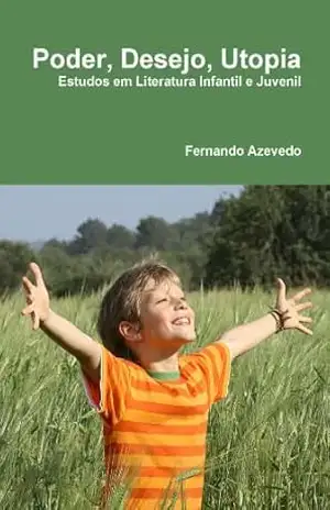 Poder, Desejo, Utopia. Estudos em Literatura Infantil e Juvenil - Fernando Azevedo