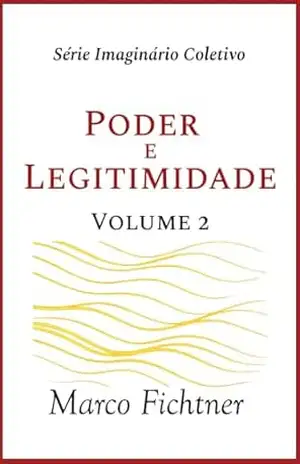 Poder e Legitimidade (Infraestrutura do Imagiário Coletivo Livro 2) - Marco Fichtner