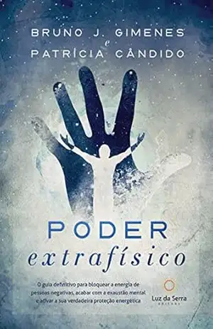 Poder Extrafísico: O guia definitivo para bloquear a energia de pessoas negativas, acabar com a exaustão mental e ativar a verdadeira proteção energética – Bruno J. Gimenes