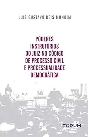 Poderes Instrutórios do Juiz no Código de Processo Civil e Processualidade Democrática – Luís Gustavo Reis Mundim