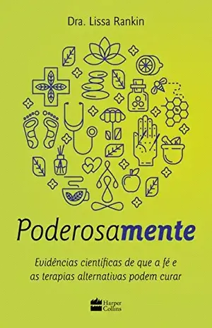 Poderosamente: Evidências científicas de que a fé e as terapias alternativas podem curar – Lissa Rankin