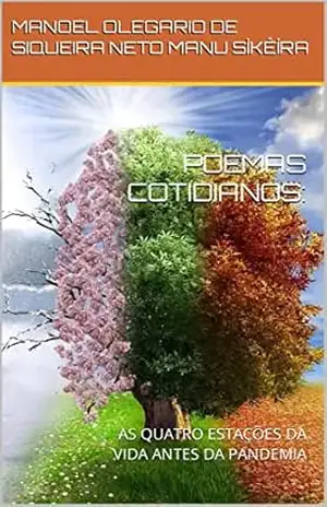 POEMAS COTIDIANOS:: AS QUATRO ESTAÇÕES DA VIDA ANTES DA PANDEMIA - MANOEL OLEGARIO DE SIQUEIRA NETO   MANU SÌKÊÍRA