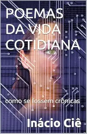 POEMAS DA VIDA COTIDIANA: como se fossem crônicas – INÁCIO CIÊ