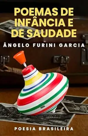 POEMAS DE INFÂNCIA E DE SAUDADE: Poesia – ÂNGELO  FURINI GARCIA