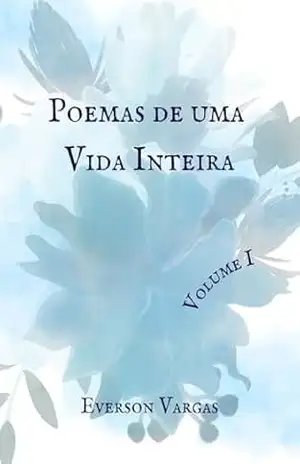 Poemas de uma Vida Inteira: Volume I – Everson Vargas