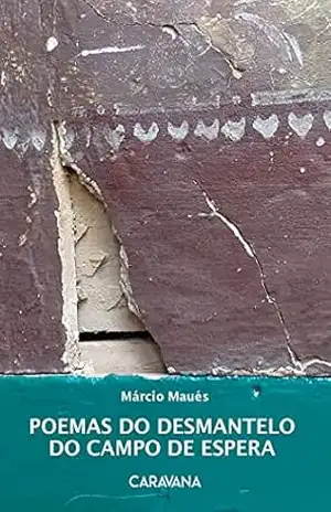 Poemas do desmantelo do campo de espera – Márcio Maués