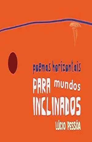 Poemas horizontais para mundos inclinados – Lúcio  Pessôa