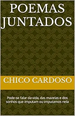 Poemas Juntados: Pode–se falar da vida, das mazelas e dos sonhos que imputam ou imputamos nela – Chico Cardoso