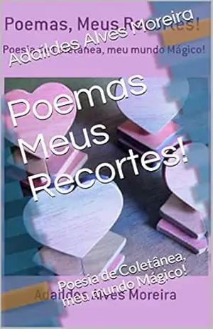 Poemas Meus Recortes!: Poesia de Coletânea, meu mundo Mágico! (III Livro 1) – Adaildes Alves Moreira