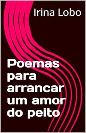 Poemas para arrancar um amor do peito – Irina Lobo