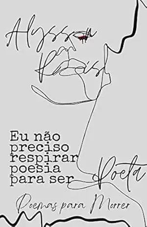 Poemas para morrer: Eu não preciso respirar poesia para ser poeta - ALYSSON REIS