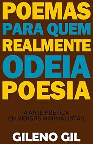 Poemas para quem Realmente Odeia Poesia: A Arte Poética em Versos Minimalistas – Gileno Gil