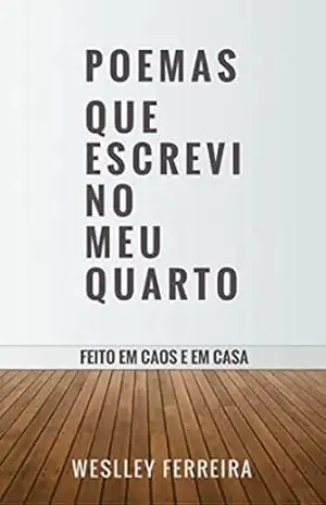 Poemas que escrevi no meu Quarto: Feito em caos e em casa (1) - Weslley Ferreira