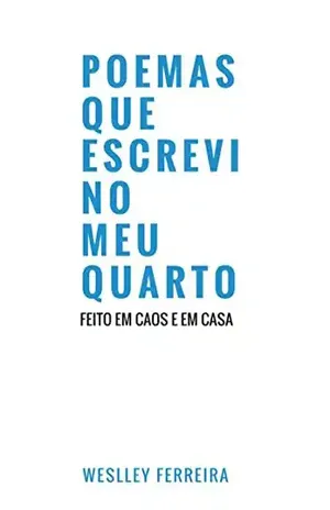 Poemas Que Escrevi No Meu Quarto - Weslley Ferreira