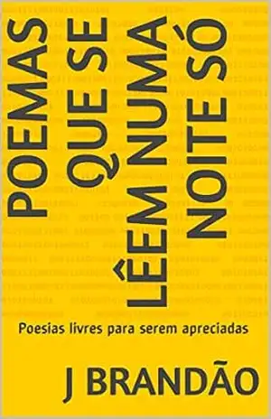 Poemas que se lêem numa noite só: Poesias livres para serem apreciadas – J Brandão
