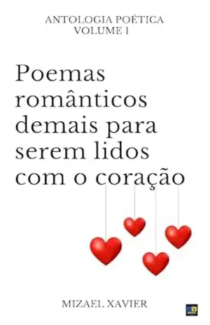 POEMAS ROMÂNTICOS DEMAIS PARA SEREM LIDOS COM O CORAÇÃO 1 (capa nova): Antologia poética romântica – Mizael Xavier