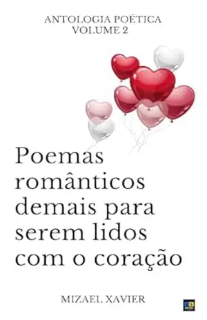 POEMAS ROMÂNTICOS DEMAIS PARA SEREM LIDOS COM O CORAÇÃO 2: Antologia poética romântica – MIZAEL XAVIER