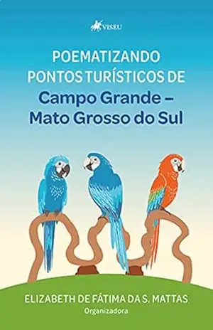 Poematizando pontos turísticos de Campo Grande: Mato Grosso do Sul – Elizabeth de Fátima da S. Mattas