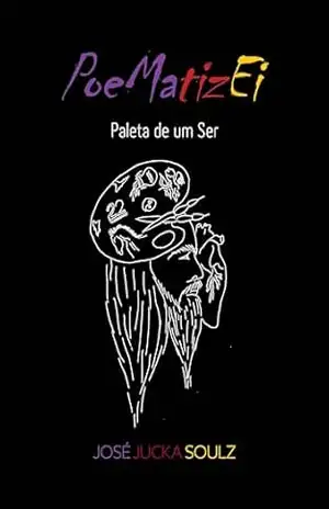 Poematizei: Paleta de um Ser - José Jucka Soulz
