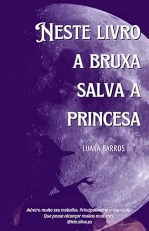 Poesia: Neste Livro a Bruxa Salva a Princesa: poesia, sagrado feminino, alquimia, arquétipos femininos, poesia contemporânea, poemas sobre mulheres, (Mulheres Incríveis) – Luana  Barros