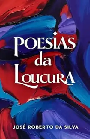 POESIAS DA LOUCURA - José Roberto Da Silva