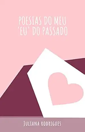 Poesias do meu 'eu' do passado - Juliana Rodrigues