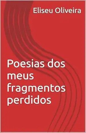 Poesias dos meus fragmentos perdidos - Eliseu Oliveira