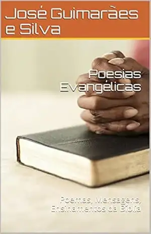 Poesias Evangélicas: Poemas, Mensagens, Ensinamentos da Bíblia – José Guimarães e Silva
